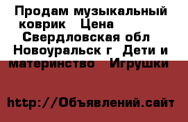 Продам музыкальный коврик › Цена ­ 2 300 - Свердловская обл., Новоуральск г. Дети и материнство » Игрушки   